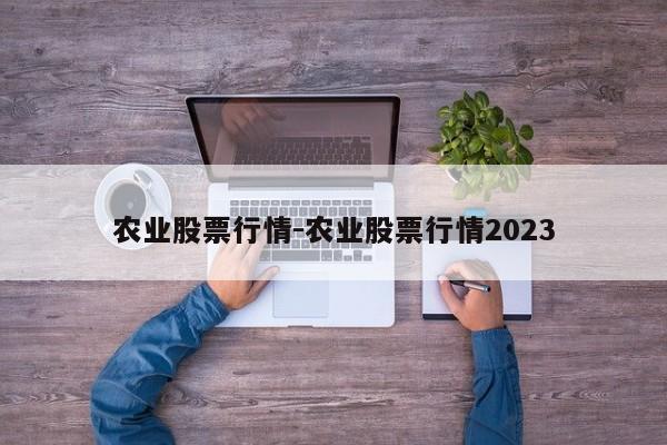 农业股票行情-农业股票行情2023