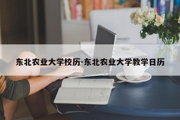 东北农业大学校历-东北农业大学教学日历