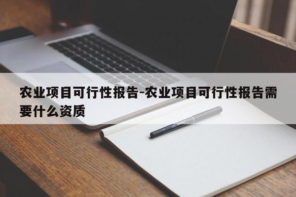 农业项目可行性报告-农业项目可行性报告需要什么资质