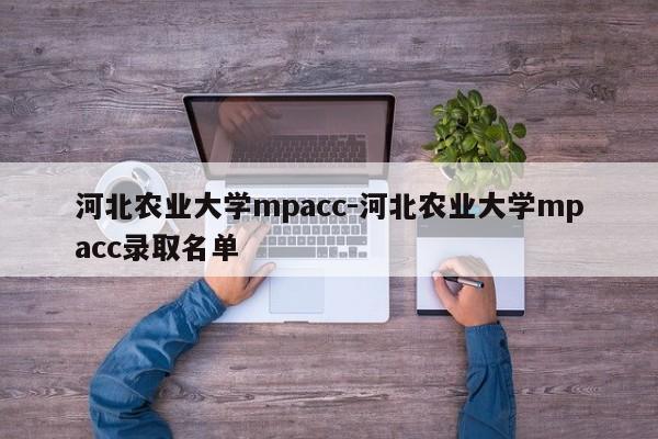 河北农业大学mpacc-河北农业大学mpacc录取名单