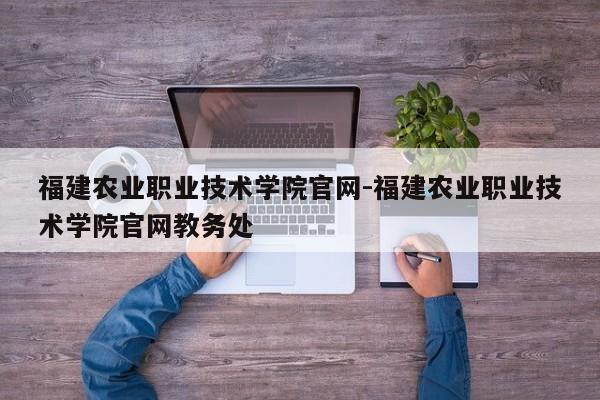 福建农业职业技术学院官网-福建农业职业技术学院官网教务处