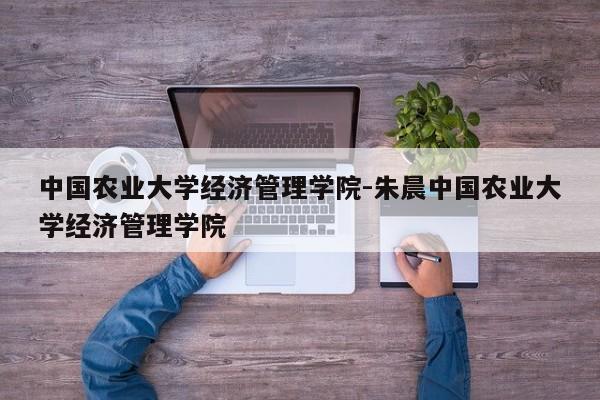 中国农业大学经济管理学院-朱晨中国农业大学经济管理学院
