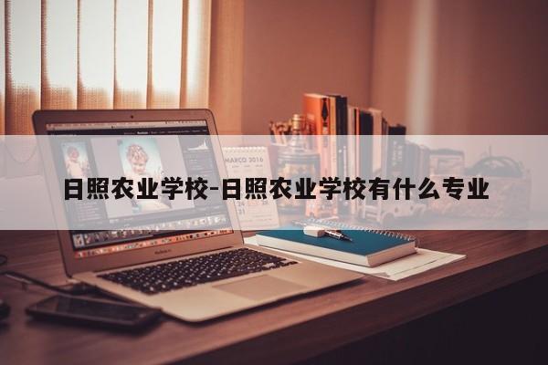 日照农业学校-日照农业学校有什么专业