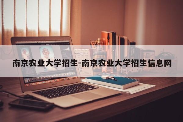 南京农业大学招生-南京农业大学招生信息网