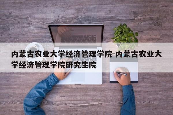 内蒙古农业大学经济管理学院-内蒙古农业大学经济管理学院研究生院