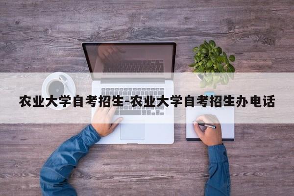 农业大学自考招生-农业大学自考招生办电话