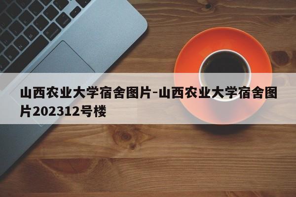 山西农业大学宿舍图片-山西农业大学宿舍图片202312号楼