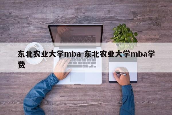 东北农业大学mba-东北农业大学mba学费