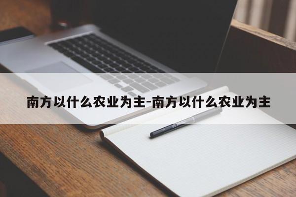 南方以什么农业为主-南方以什么农业为主