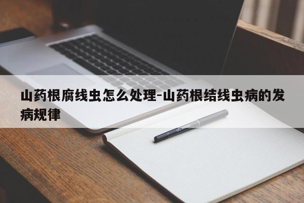 山药根腐线虫怎么处理-山药根结线虫病的发病规律