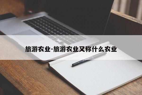 旅游农业-旅游农业又称什么农业