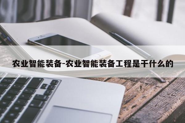 农业智能装备-农业智能装备工程是干什么的