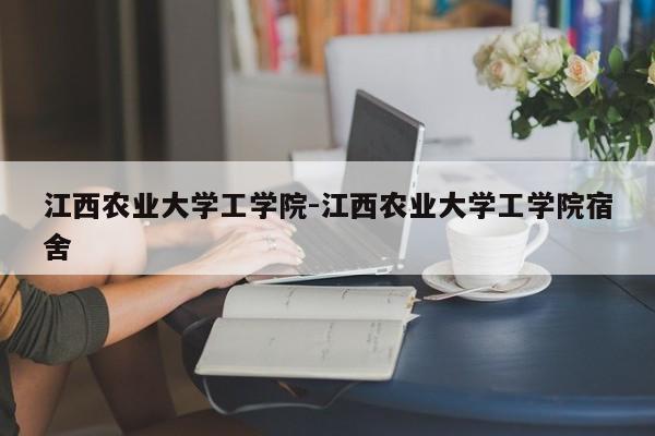 江西农业大学工学院-江西农业大学工学院宿舍