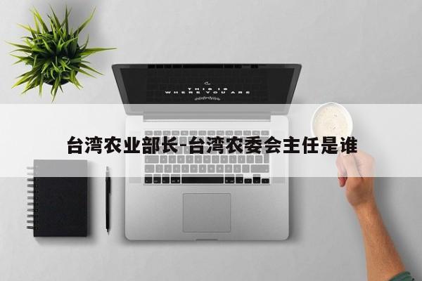 台湾农业部长-台湾农委会主任是谁
