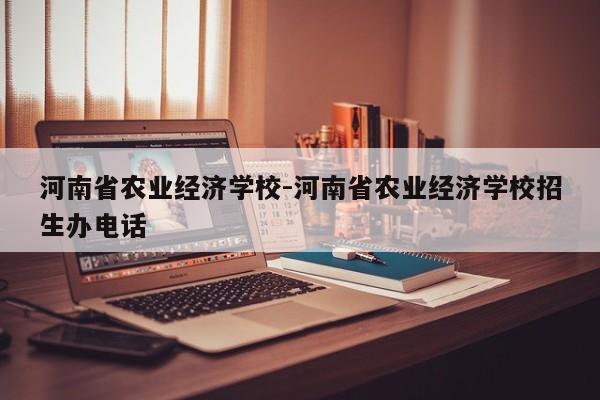 河南省农业经济学校-河南省农业经济学校招生办电话