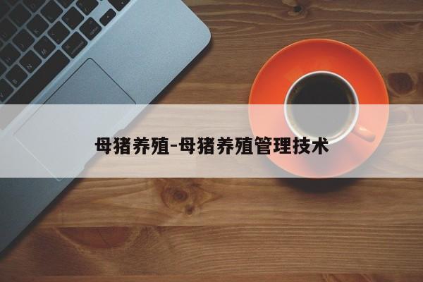 母猪养殖-母猪养殖管理技术