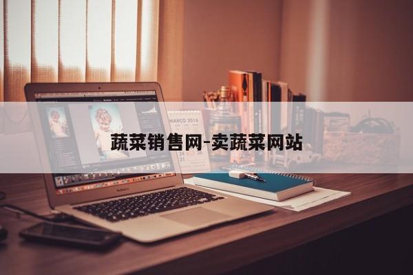 蔬菜销售网-卖蔬菜网站
