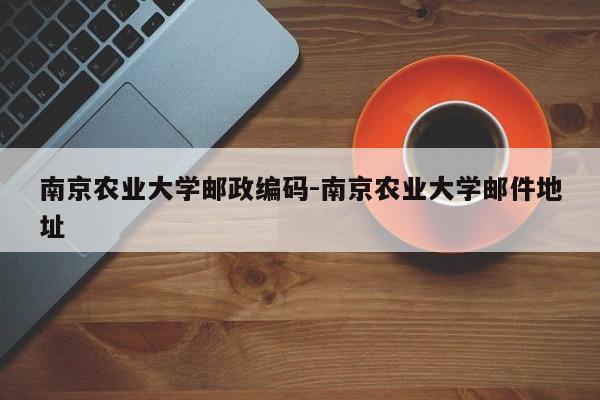 南京农业大学邮政编码-南京农业大学邮件地址